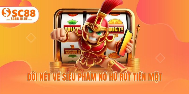 Đôi nét về siêu phẩm nổ hũ rút tiền mặt
